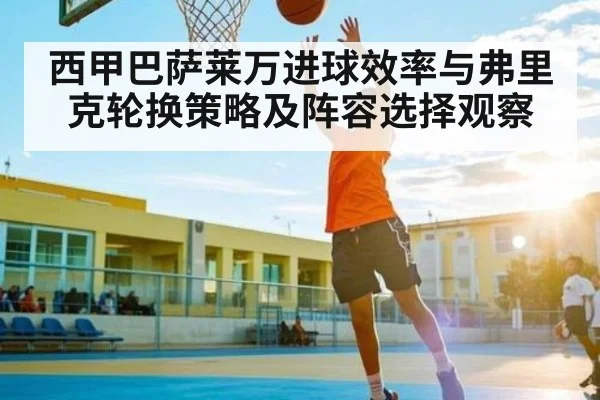西甲巴萨莱万进球效率与弗里克轮换策略及阵容选择观察