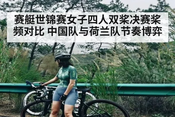 赛艇世锦赛女子四人双桨决赛桨频对比 中国队与荷兰队节奏博弈